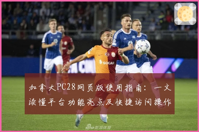 加拿大PC28网页版使用指南:一文读懂平台功能亮点及快捷访问操作解析