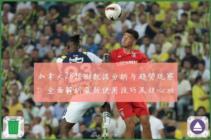加拿大28预测数据分析与趋势观察：全面解析最新使用技巧及核心功能