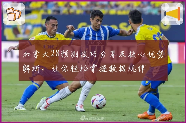 加拿大28预测技巧分享及核心优势解析，让你轻松掌握数据规律