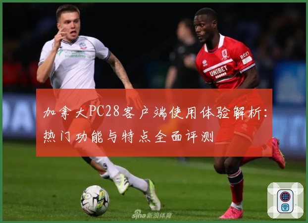 加拿大PC28客户端使用体验解析:热门功能与特点全面评测