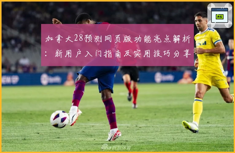 加拿大28预测网页版功能亮点解析：新用户入门指南及实用技巧分享