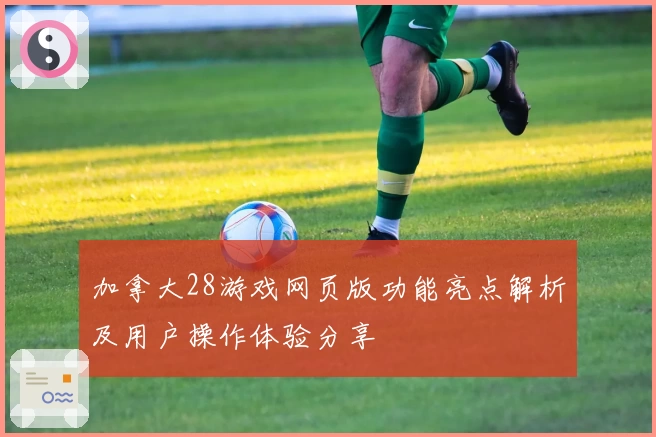 加拿大28游戏网页版功能亮点解析及用户操作体验分享