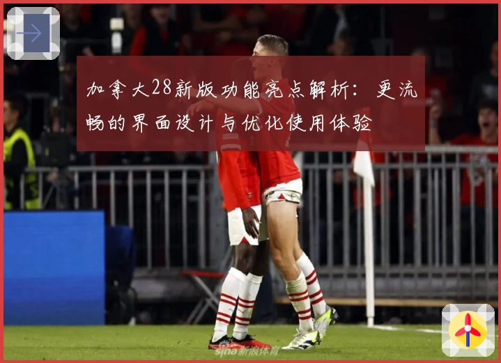 加拿大28新版功能亮点解析：更流畅的界面设计与优化使用体验