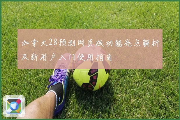 加拿大28预测网页版功能亮点解析及新用户入门使用指南