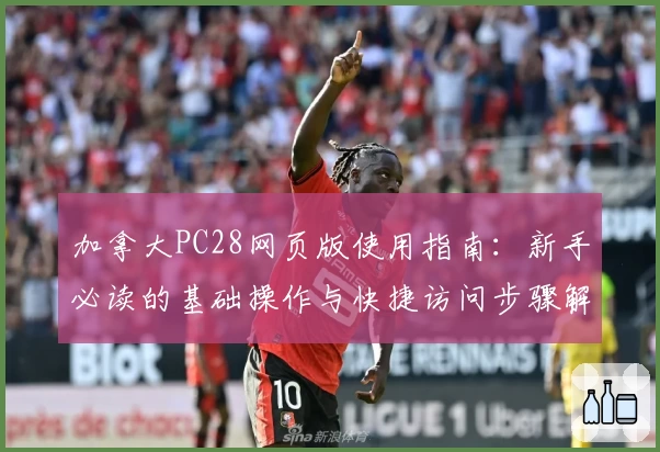 加拿大PC28网页版使用指南：新手必读的基础操作与快捷访问步骤解析